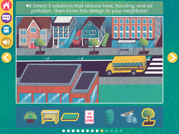 Screenshot from WaterWays: Nature-Based Solutions with an illustration of a neighborhood. A schoolbus drives down a street lined with houses and buildings. Below the illustration is a blue rectangle with illustrations of a plant, desk, sponge sign, barrel, paintbrush, and tree. Text above the illustration instructs users to select 3 solutions that reduce heat, flooding, and air pollution.