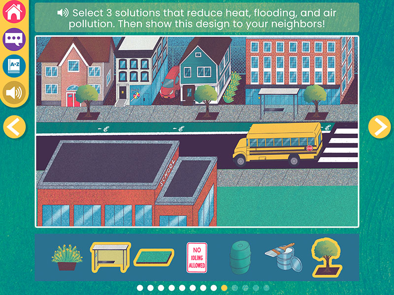 Screenshot from WaterWays: Nature-Based Solutions with an illustration of a neighborhood. A schoolbus drives down a street lined with houses and buildings. Below the illustration is a blue rectangle with illustrations of a plant, desk, sponge sign, barrel, paintbrush, and tree. Text above the illustration instructs users to select 3 solutions that reduce heat, flooding, and air pollution.